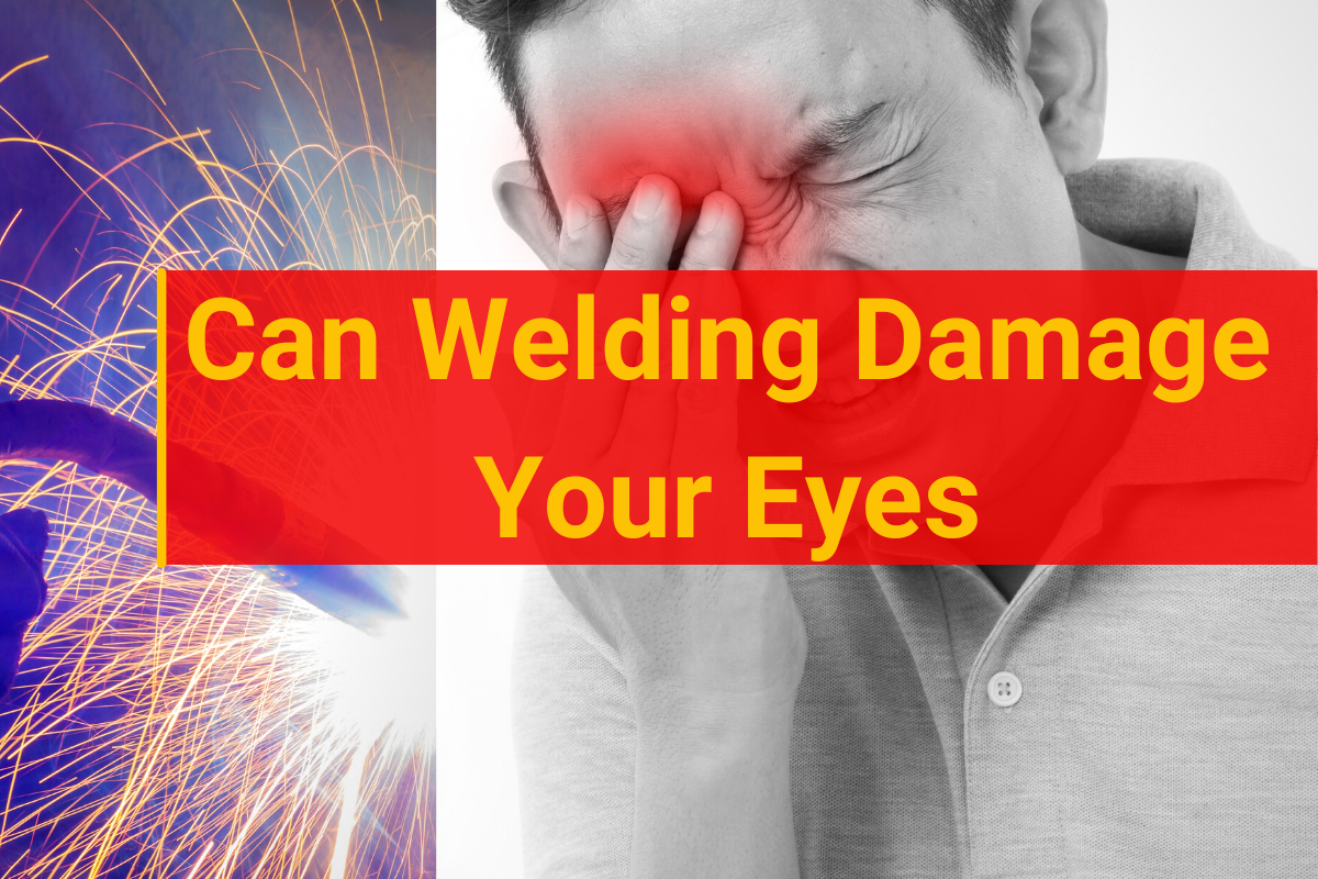 Can Welding Damage Your Eyes? Hazards & Safety Tips In 2023